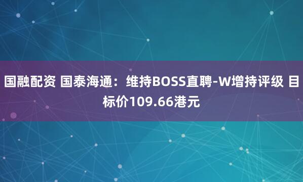 国融配资 国泰海通：维持BOSS直聘-W增持评级 目标价109.66港元
