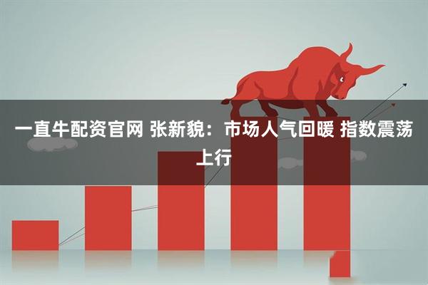 一直牛配资官网 张新貌：市场人气回暖 指数震荡上行
