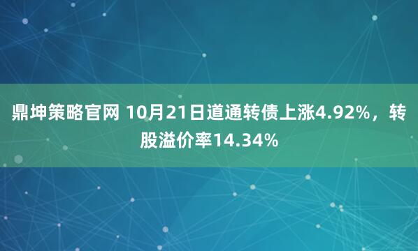 鼎坤策略官网 10月21日道通转债上涨4.92%，转股溢价率14.34%