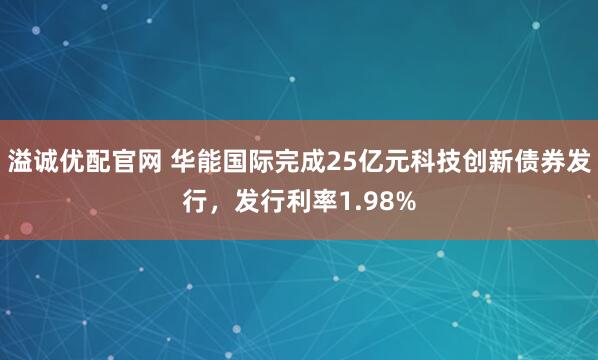 溢诚优配官网 华能国际完成25亿元科技创新债券发行，发行利率1.98%