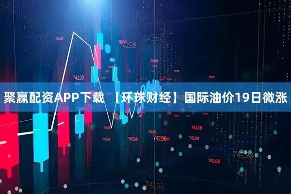聚赢配资APP下载 【环球财经】国际油价19日微涨