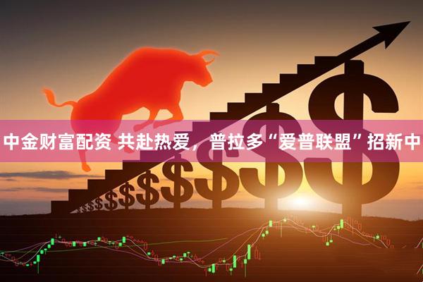 中金财富配资 共赴热爱，普拉多“爱普联盟”招新中
