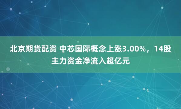 北京期货配资 中芯国际概念上涨3.00%，14股主力资金净流入超亿元