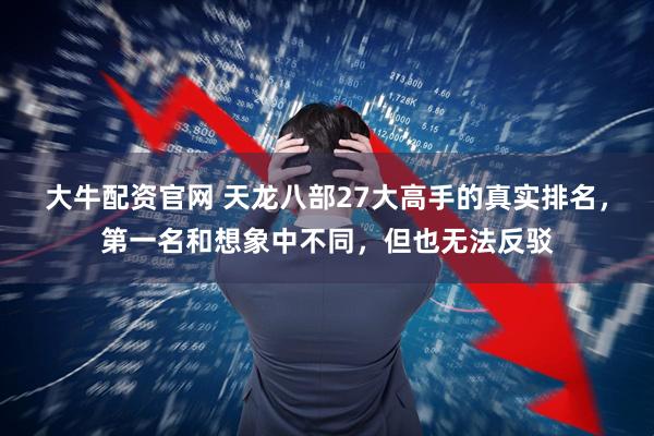 大牛配资官网 天龙八部27大高手的真实排名，第一名和想象中不同，但也无法反驳
