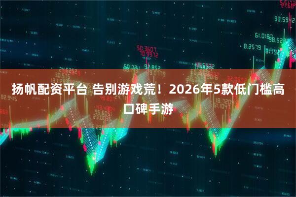 扬帆配资平台 告别游戏荒！2026年5款低门槛高口碑手游