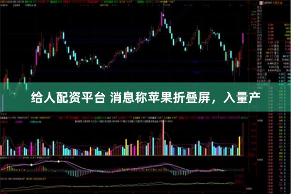 给人配资平台 消息称苹果折叠屏，入量产