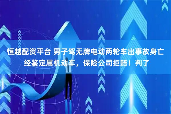 恒越配资平台 男子驾无牌电动两轮车出事故身亡 经鉴定属机动车，保险公司拒赔！判了